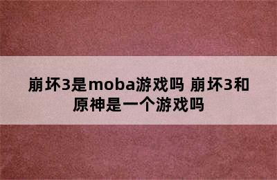 崩坏3是moba游戏吗 崩坏3和原神是一个游戏吗